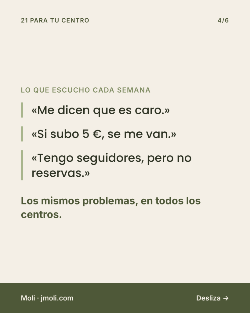 Lo que escucho «Me dicen que es caro.» «Si subo 5 €, se me van.» «Tengo seguidores, pero no reservas.» Los mismos problemas, en todos los centros.